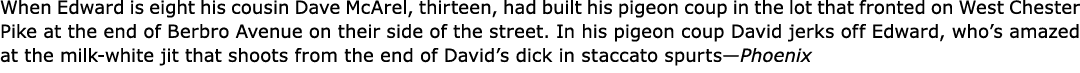 When Edward is eight his cousin Dave McArel, thirteen, had built his pigeon coup in the lot that fronted on ﻿﻿﻿West C...
