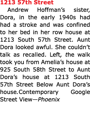 1213 57th Street Andrew Hoffman’s sister, Dora, in the early 1940s had had a stroke and was confined to her bed in he...