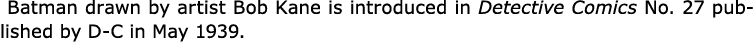  ﻿Batman drawn by artist ﻿Bob Kane is introduced in ﻿Detective Comics No. 27 published by D-C in May 1939.