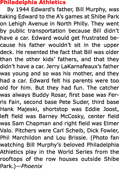 Philadelphia Athletics By 1944 Edward’s father, Bill Murphy, was taking Edward to the A’s games at Shibe Park on Lehi...