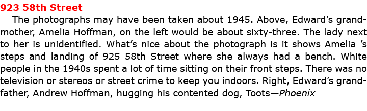 923 58th Street The photographs may have been taken about 1945. Above, Edward’s grandmother, Amelia Hoffman, on the l...