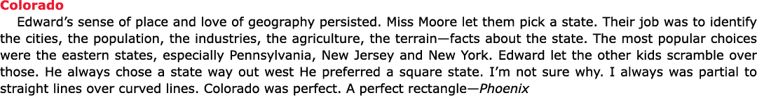 Colorado Edward’s ﻿sense of place and love of geography persisted. Miss Moore let them pick a state. Their job was to...