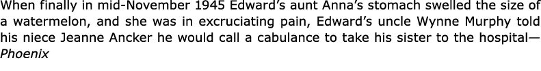 When finally in mid-November 1945 Edward’s aunt Anna’s stomach swelled the size of a watermelon, and she was in excru...