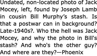 Undated, non-located photo of Jack Mocey, left, found by Joseph Lamb in cousin Bill Murphy’s stash. Is that a postwar...