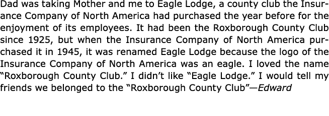 Dad was taking Mother and me to ﻿Eagle Lodge, a county club the ﻿﻿Insurance Company of North America had purchased th...