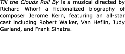 Till the Clouds Roll By is a musical directed by Richard Whorf—a fictionalized biography of composer Jerome Kern, fea...