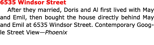 6535 Windsor Street After they married, Doris and Al first lived with May and Emil, then bought the house directly be...