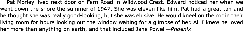 Pat Morley lived next door on ﻿Fern Road in ﻿﻿﻿Wildwood Crest. Edward noticed her when we went down the shore the su...