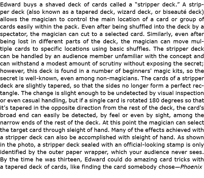 Edward buys a shaved deck of cards called a “﻿stripper deck.” A ﻿stripper deck (also known as a tapered deck, wizard ...