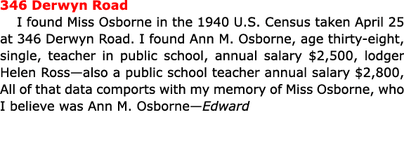346 Derwyn Road I found Miss Osborne in the ﻿﻿1940 U.S. Census taken April 25 at 346 Derwyn Road. I found ﻿Ann M. Osb...