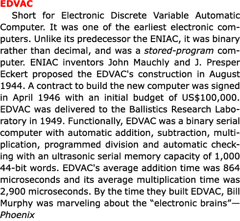 EDVAC Short for Electronic Discrete Variable Automatic Computer. It was one of the earliest electronic computers. Unl...