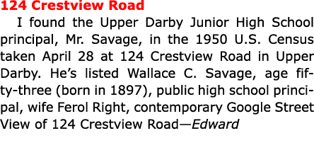 124 Crestview Road I found the ﻿Upper Darby Junior High School principal, Mr. Savage, in the ﻿1950 U.S. Census taken ...