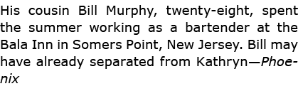 His cousin Bill Murphy, twenty-eight, spent the summer working as a bartender at the ﻿Bala Inn in ﻿Somers Point, ﻿New...