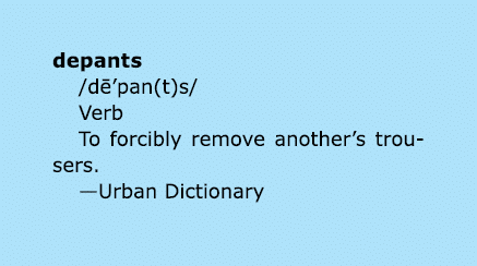 depants /d ’pan(t)s/ Verb To forcibly remove another’s trousers. —Urban Dictionary