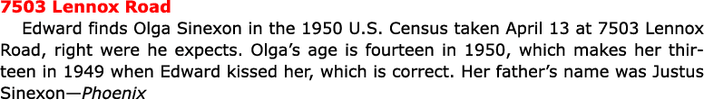 7503 Lennox Road Edward finds Olga Sinexon in the ﻿1950 U.S. Census taken April 13 at 7503 Lennox Road, right were he...