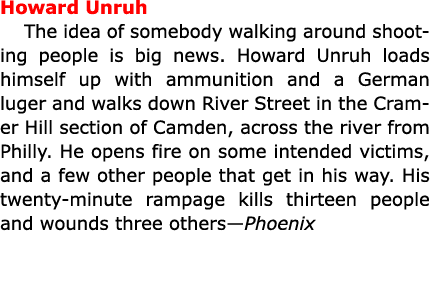 Howard Unruh The idea of somebody walking around shooting people is big news. Howard Unruh loads himself up with ammu...