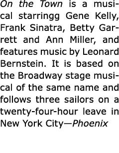 On the Town is a musical starringg Gene Kelly, Frank Sinatra, Betty Garrett and Ann Miller, and features music by Leo...