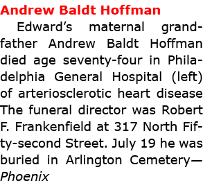 Andrew Baldt Hoffman Edward’s maternal grandfather Andrew Baldt Hoffman died age seventy-four in ﻿Philadelphia Genera...