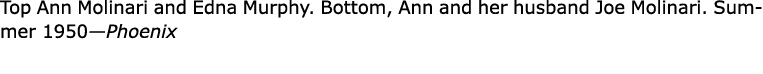 ﻿﻿﻿Top Ann Molinari and Edna Murphy. Bottom, Ann and her husband Joe Molinari. Summer 1950—Phoenix