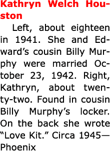 Kathryn Welch Houston Left, about eighteen in 1941. She and Edward’s cousin Billy Murphy were married October 23, 194...