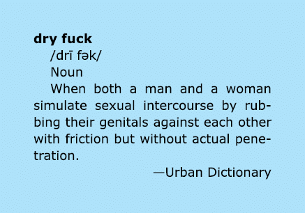 dry fuck /dr f k/ Noun When both a man and a woman simulate sexual intercourse by rubbing their genitals against ea...