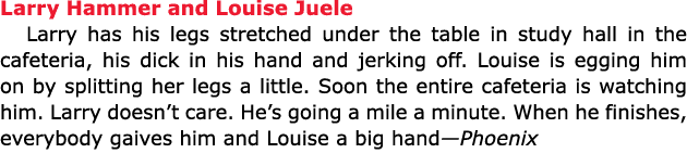 Larry Hammer and ﻿Louise Juele Larry has his legs stretched under the table in study hall in the cafeteria, his dick...