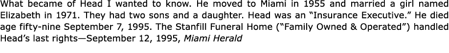 What became of Head I wanted to know. He moved to Miami in 1955 and married a girl named Elizabeth in 1971. They had ...