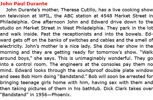 John Paul Durante John Durante’s mother, Theresa Cutillo, has a live cooking show on television at WFIL, the ABC stat...