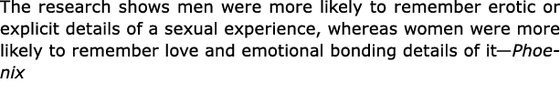 The research shows men were more likely to remember erotic or explicit details of a sexual experience, whereas women ...