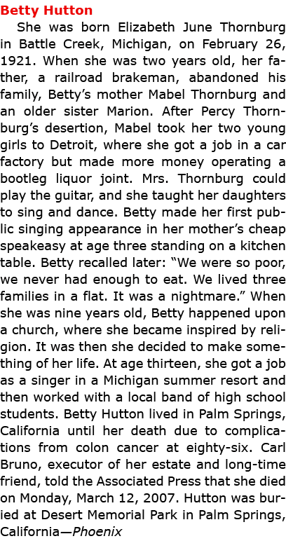 Betty Hutton She was born Elizabeth June Thornburg in Battle Creek, Michigan, on February 26, 1921. When she was two...