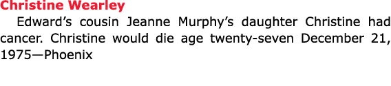 Christine Wearley Edward’s cousin Jeanne Murphy’s daughter Christine had cancer. Christine would die age twenty-seven...