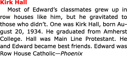 Kirk Hall Most of Edward’s classmates grew up in row houses like him, but he gravitated to those who didn’t. One was...