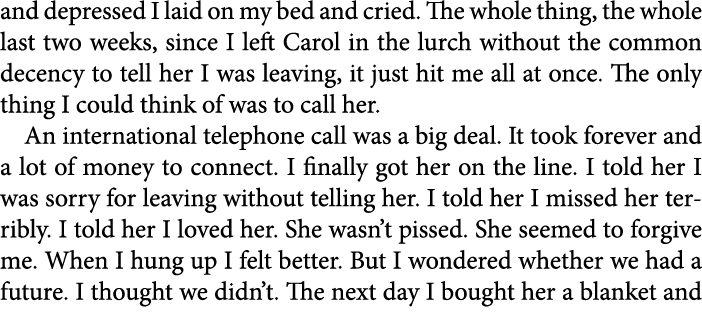 and depressed I laid on my bed and cried. The whole thing, the whole last two weeks, since I left Carol in the lurch ...