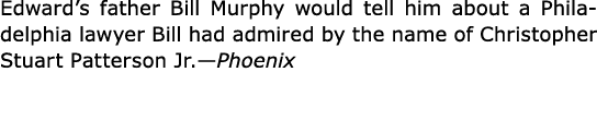 Edward’s father Bill Murphy would tell him about a ﻿Philadelphia lawyer Bill had admired by the name of Christopher S...