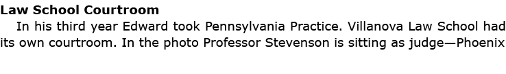 Law School Courtroom In his third year Edward took ﻿Pennsylvania Practice. ﻿﻿﻿Villanova Law School had its own courtr...