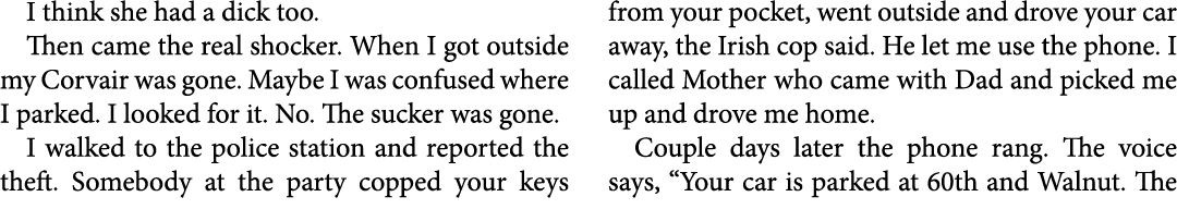 I think she had a dick too. Then came the real shocker. When I got outside my Corvair was gone. Maybe I was confused ...