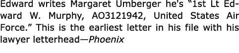 Edward writes ﻿Margaret Umberger he's “1st Lt Edward W. Murphy, AO3121942, United States ﻿Air Force.” This is the ear...