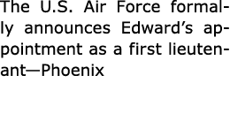 The U.S. ﻿Air Force formally announces Edward’s appointment as a first lieutenant—Phoenix