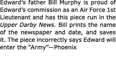 Edward’s father Bill Murphy is proud of Edward’s commission as an ﻿Air Force 1st Lieutenant and has this piece run in...