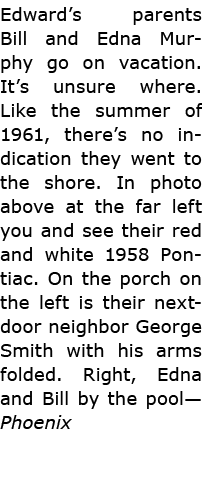 Edward’s parents Bill and Edna Murphy go on vacation. It’s unsure where. Like the summer of 1961, there’s no indicati...