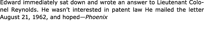 Edward immediately sat down and wrote an answer to Lieutenant Colonel Reynolds. He wasn’t interested in patent law He...