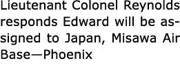 Lieutenant Colonel Reynolds responds Edward will be assigned to Japan, ﻿﻿Misawa Air Base—Phoenix 