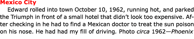 Mexico City Edward rolled into town October 10, 1962, running hot, and parked the Triumph in front of a small hotel ...