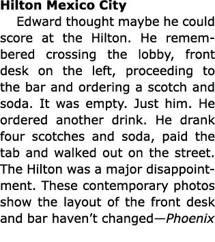 Hilton ﻿Mexico City Edward thought maybe he could score at the Hilton. He remembered crossing the lobby, front desk o...