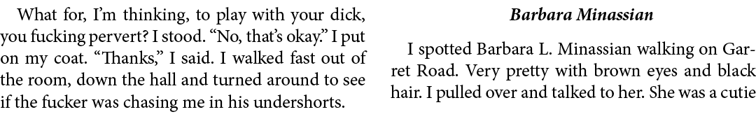 What for, I’m thinking, to play with your dick, you fucking pervert? I stood. “No, that’s okay.” I put on my coat. “T...
