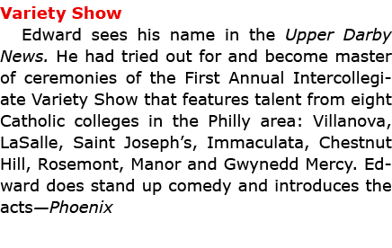 Variety Show Edward sees his name in the ﻿Upper Darby News. He had tried out for and become master of ceremonies of t...