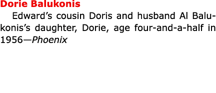 Dorie Balukonis Edward’s cousin Doris and husband ﻿Al Balukonis’s daughter, Dorie, age four-and-a-half in 1956—Phoenix