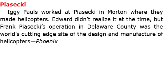 Piasecki ﻿﻿Iggy Pauls worked at ﻿Piasecki in ﻿Morton where they made ﻿helicopters. Edward didn’t realize it at the t...