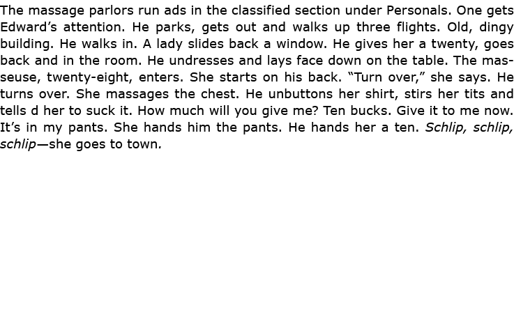 The massage parlors run ads in the classified section under Personals. One gets Edward’s attention. He parks, gets ou...