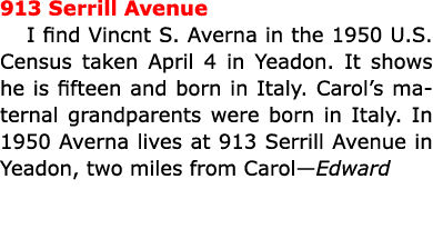 913 Serrill Avenue I find ﻿Vincnt S. Averna in the ﻿1950 U.S. Census taken April 4 in ﻿Yeadon. It shows he is fiftee...